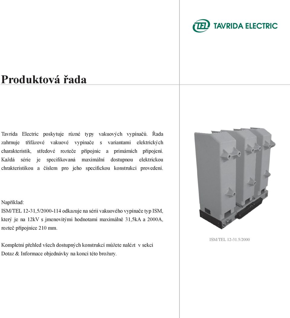 Každá série je specifikovaná maximální dostupnou elektrickou chrakteristikou a číslem pro jeho specifickou konstrukci provedení.