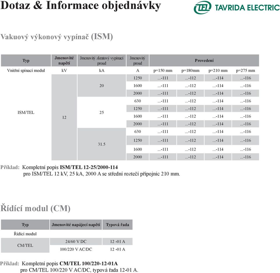 5 1250...-111...-112...-114...-116 1600...-111...-112...-114...-116 2000...-111...-112...-114...-116 Příklad: Kompletní popis ISM/TEL 12-25/2000-114 pro ISM/TEL 12 kv, 25 ka, 2000 A se střední roztečí přípojnic 210 mm.
