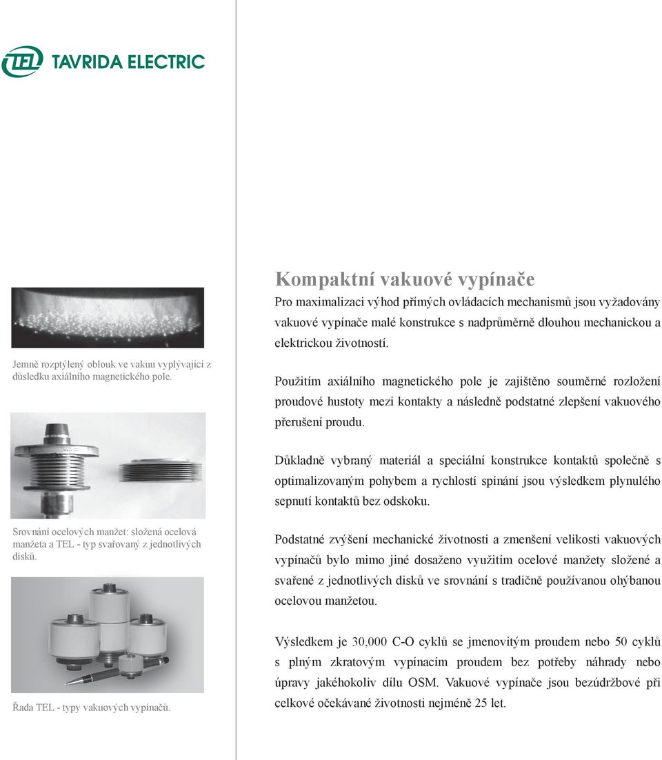 Použitím axiálního magnetického pole je zajištěno souměrné rozložení proudové hustoty mezi kontakty a následně podstatné zlepšení vakuového přerušení proudu.