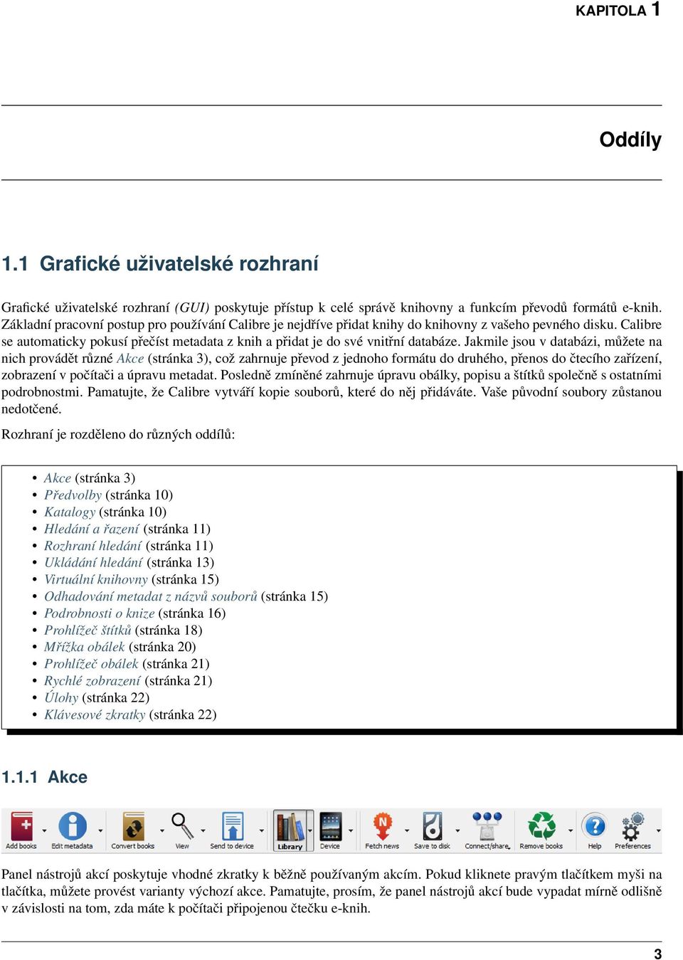 Jakmile jsou v databázi, můžete na nich provádět různé Akce (stránka 3), což zahrnuje převod z jednoho formátu do druhého, přenos do čtecího zařízení, zobrazení v počítači a úpravu metadat.