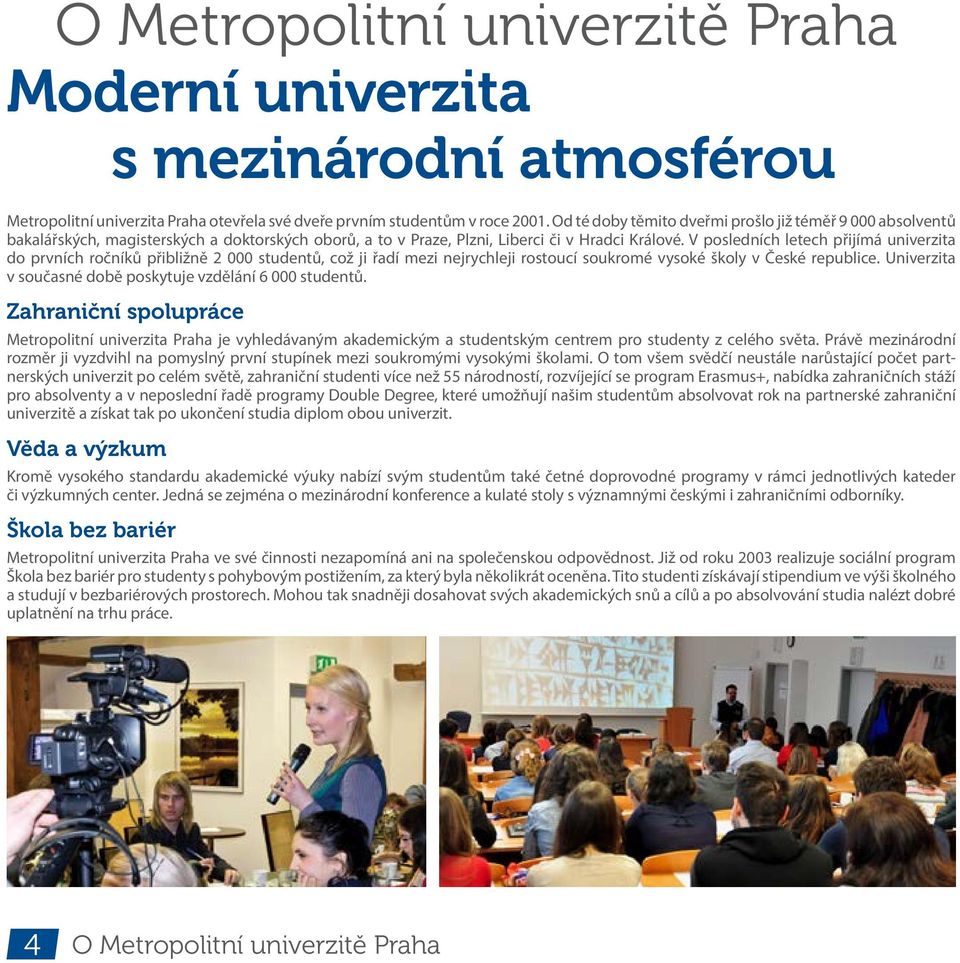 V osledních letech řijímá univerzita do rvních ročníků řibližně 2 000 studentů, což ji řadí mezi nejrychleji rostoucí soukromé vysoké školy v České reublice.