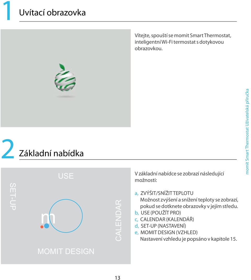 2 Základní nabídka USE V základní nabídce se zobrazí následující možnosti: m CALENDAR a, ZVÝŠIT/SNÍŽIT TEPLOTU