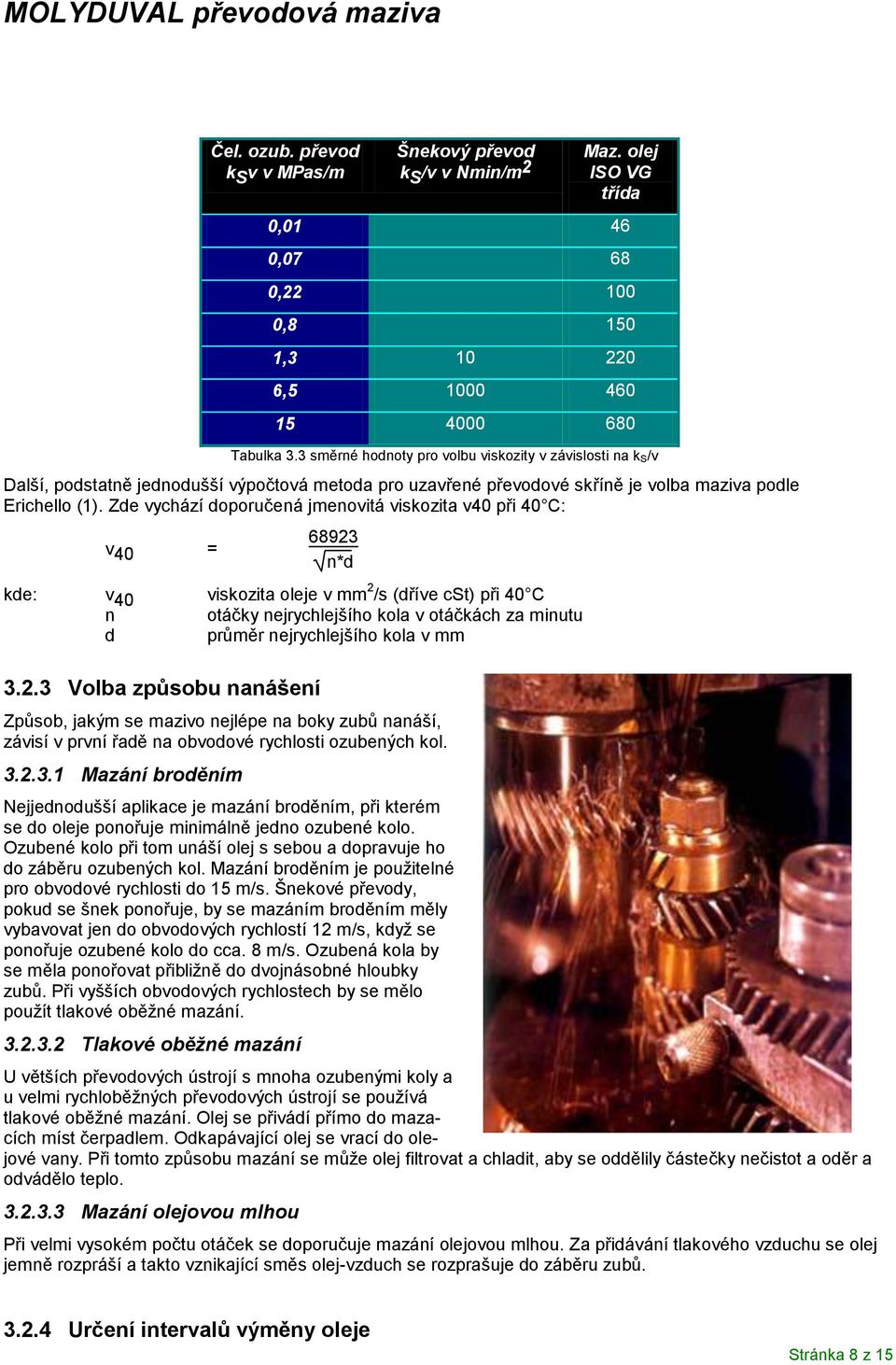 jrychlejšího kola v mm 3.2.3 Volba způsobu nanášení Způsob, jakým se mazivo jlépe na boky zubů nanáší, závisí v první řadě na obvodové rychlosti ozube