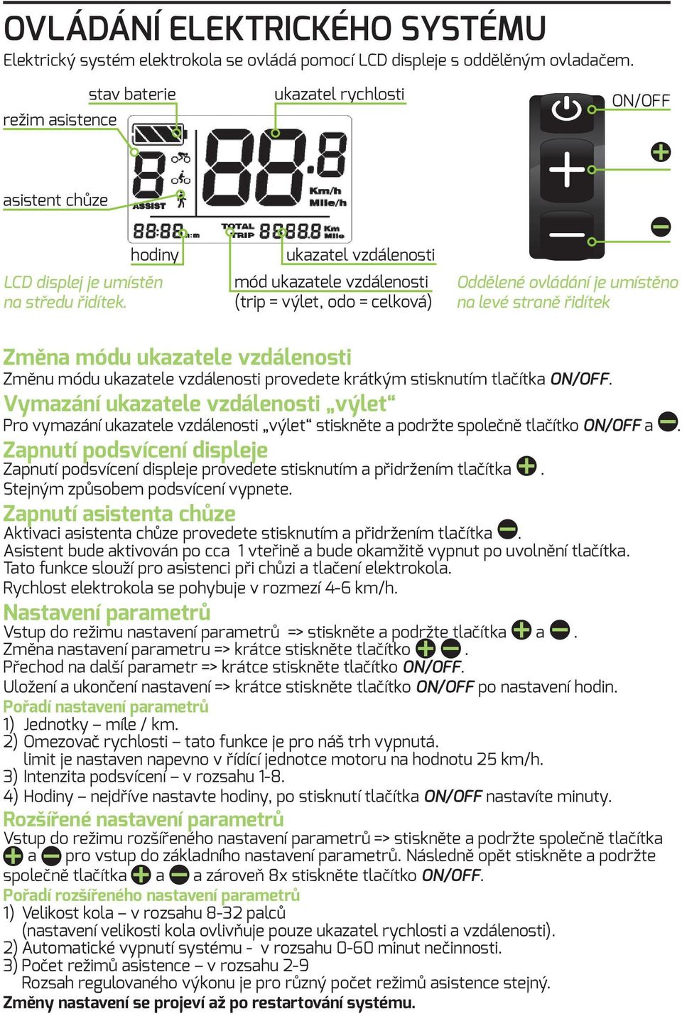 ukazatel vzdálenosti mód ukazatele vzdálenosti (trip = výlet, odo = celková) Oddělené ovládání je umístěno na levé straně řidítek Změna módu ukazatele vzdálenosti Změnu módu ukazatele vzdálenosti