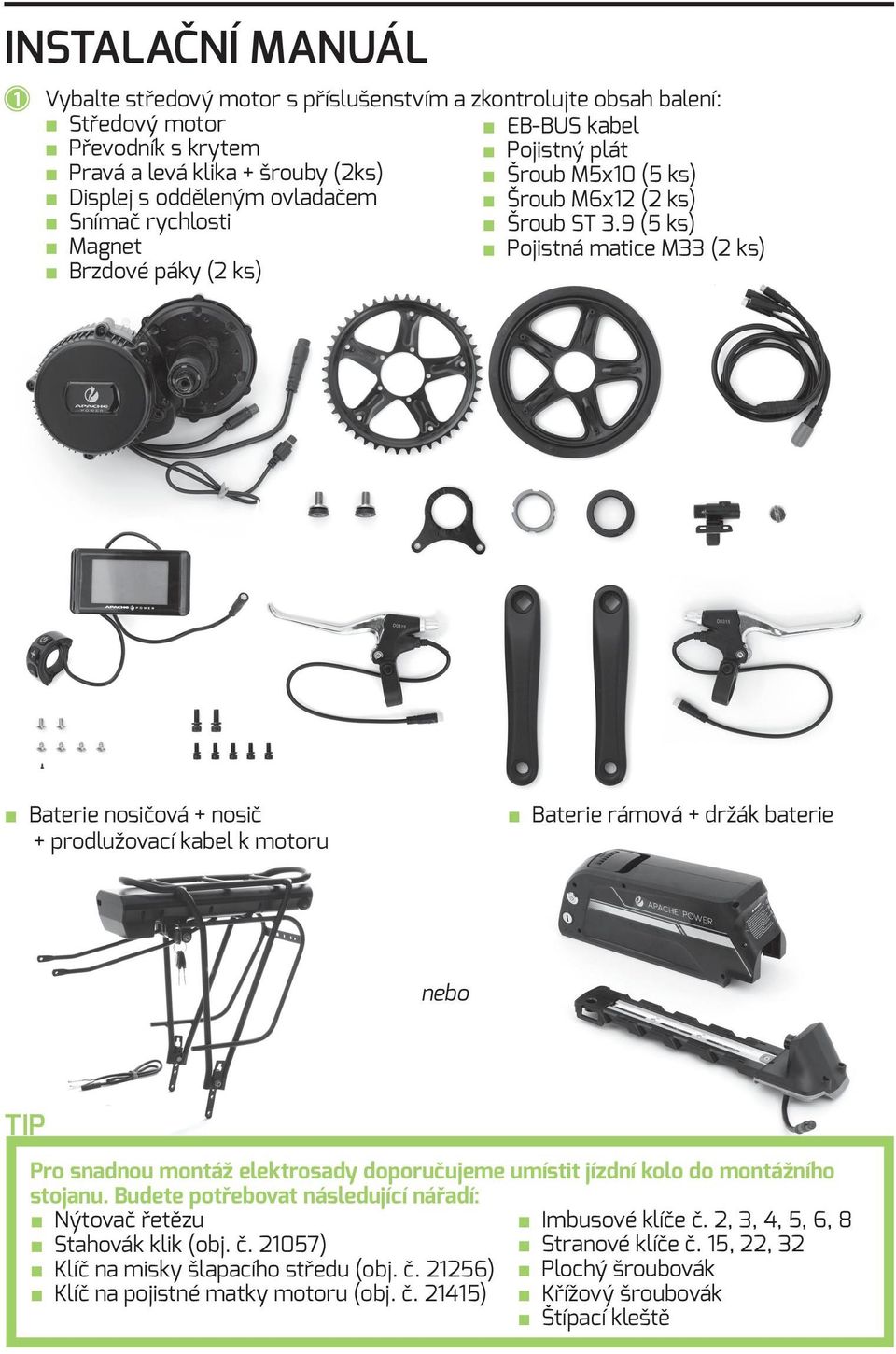 9 (5 ks) Magnet Pojistná matice M33 (2 ks) Brzdové páky (2 ks) Baterie nosičová + nosič + prodlužovací kabel k motoru Baterie rámová + držák baterie nebo TIP Pro snadnou montáž elektrosady