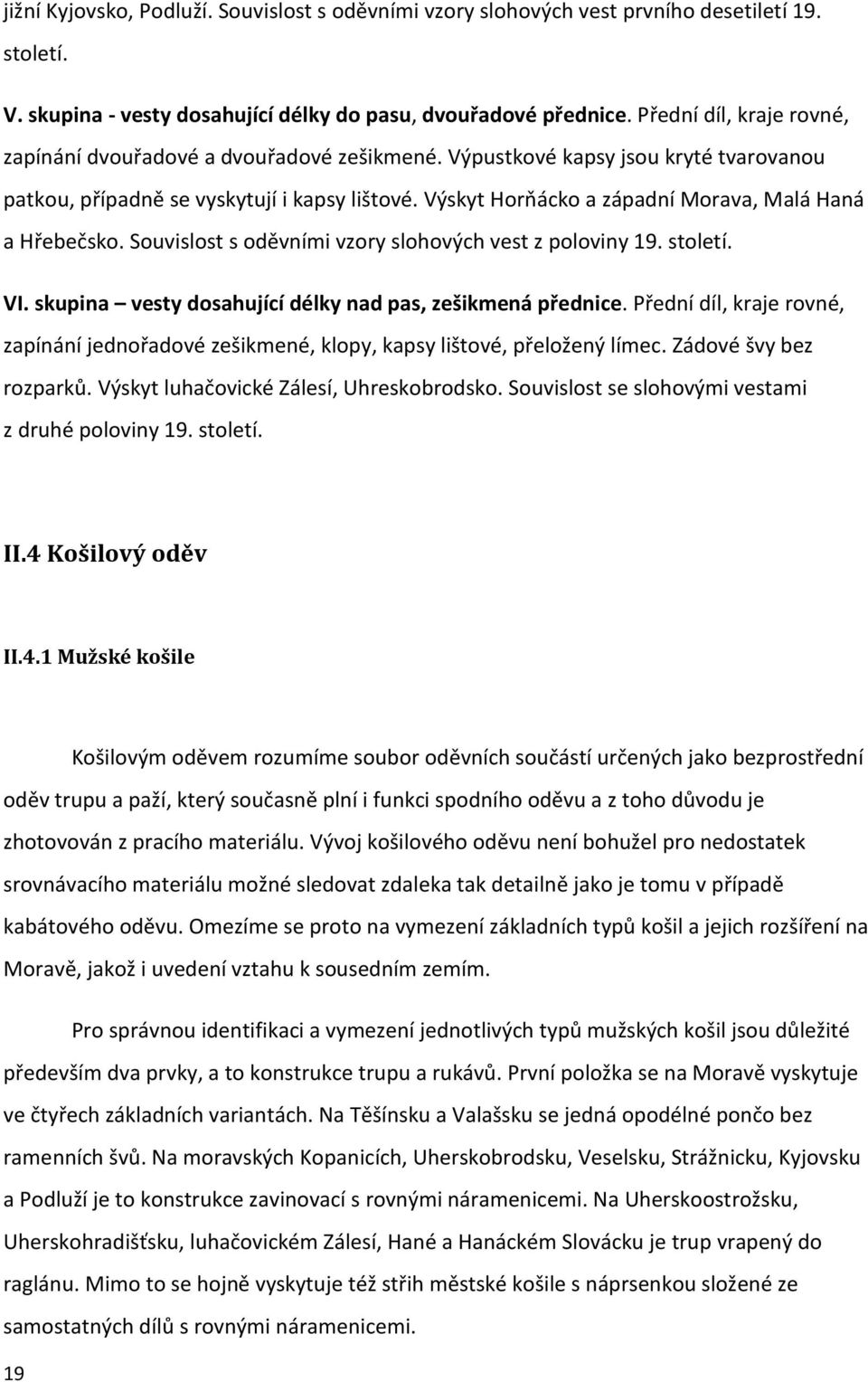 Výskyt Horňácko a západní Morava, Malá Haná a Hřebečsko. Souvislost s oděvními vzory slohových vest z poloviny 19. století. VI. skupina vesty dosahující délky nad pas, zešikmená přednice.