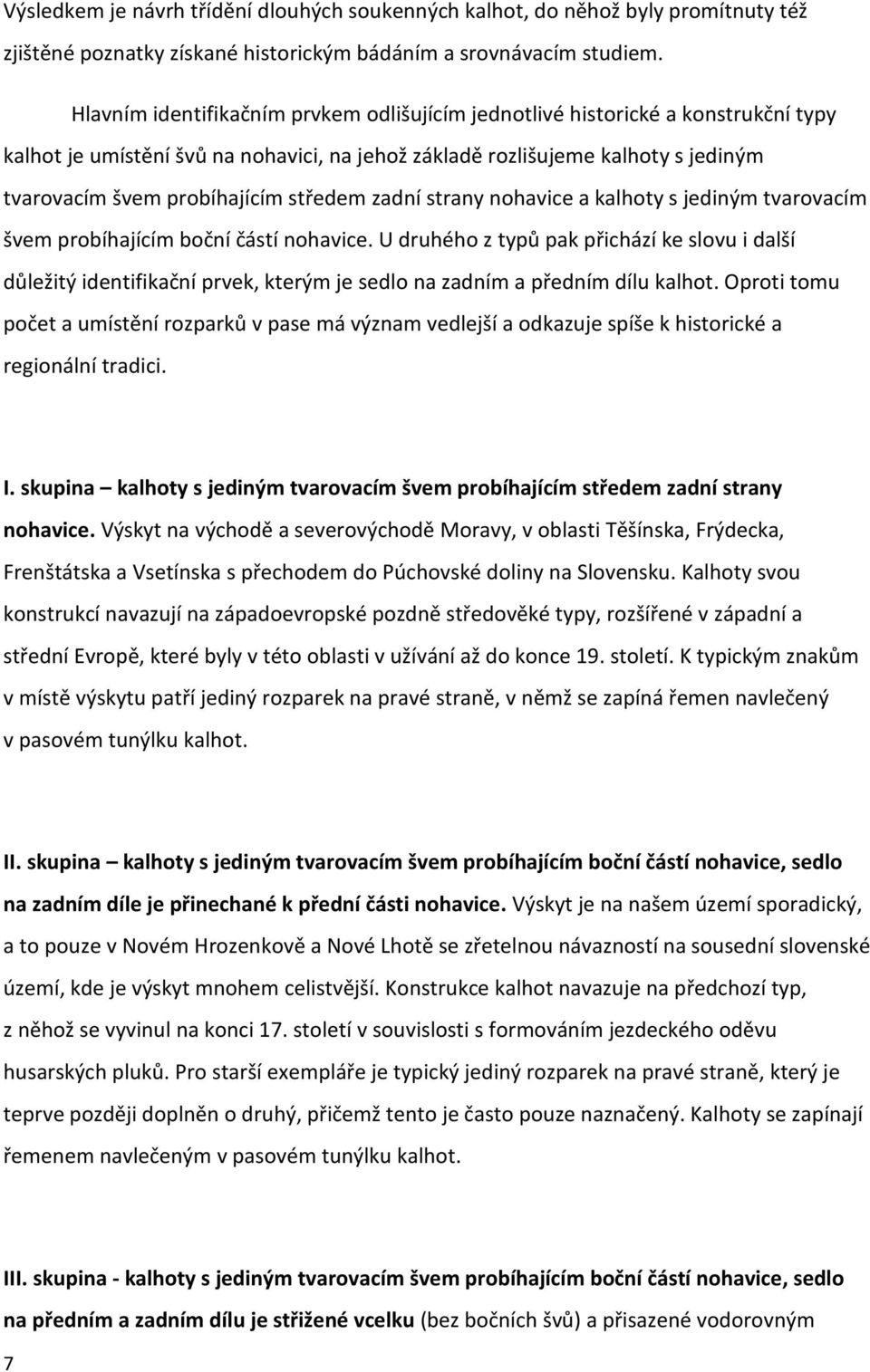 středem zadní strany nohavice a kalhoty s jediným tvarovacím švem probíhajícím boční částí nohavice.