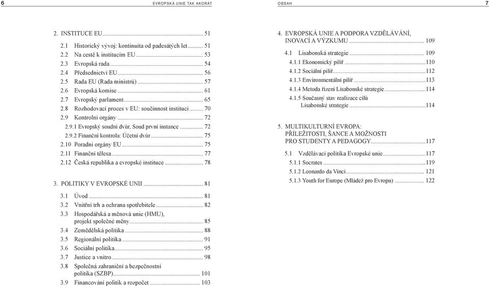.. 72 2.9.2 Finanční kontrola: Účetní dvůr... 75 2.10 Poradní orgány EU... 75 2.11 Finanční tělesa... 77 2.12 Česká republika a evropské instituce... 78 3. POLITIKY V EVROPSKÉ UNII... 81 4.