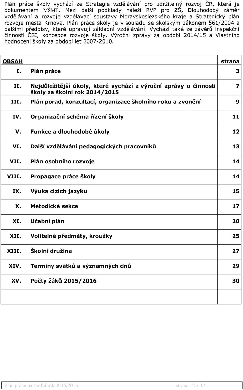 Plán práce školy je v souladu se školským zákonem 561/2004 a dalšími předpisy, které upravují základní vzdělávání.