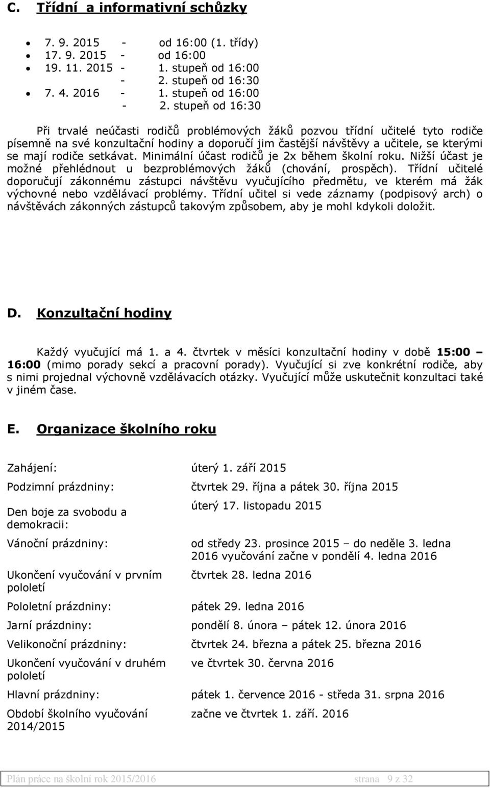 stupeň od 16:30 Při trvalé neúčasti rodičů problémových žáků pozvou třídní učitelé tyto rodiče písemně na své konzultační hodiny a doporučí jim častější návštěvy a učitele, se kterými se mají rodiče