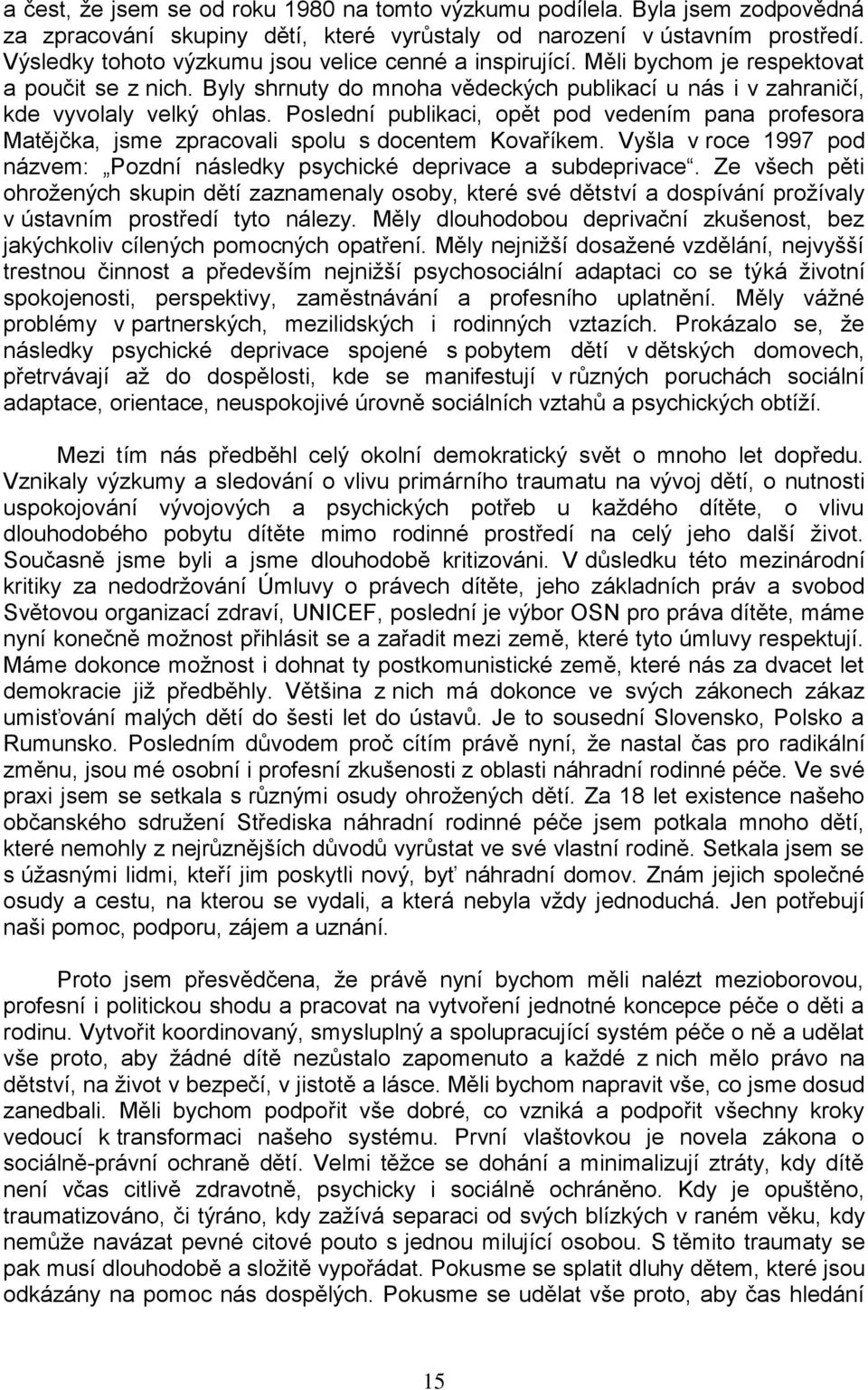 Poslední publikaci, opět pod vedením pana profesora Matějčka, jsme zpracovali spolu s docentem Kovaříkem. Vyšla v roce 1997 pod názvem: Pozdní následky psychické deprivace a subdeprivace.