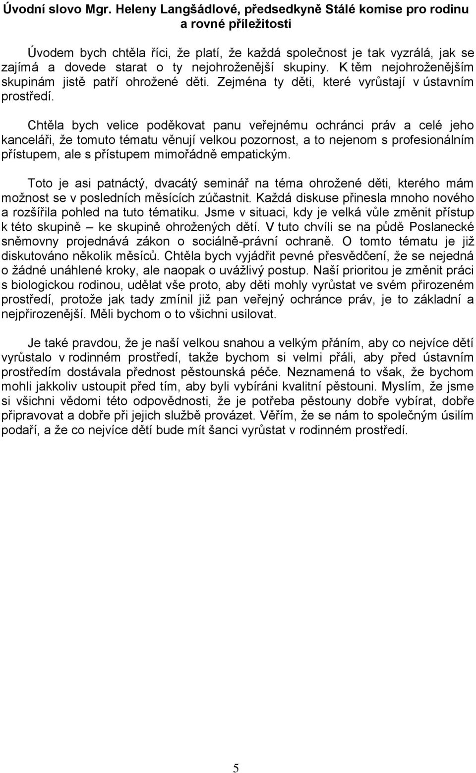 skupiny. K těm nejohroženějším skupinám jistě patří ohrožené děti. Zejména ty děti, které vyrůstají v ústavním prostředí.