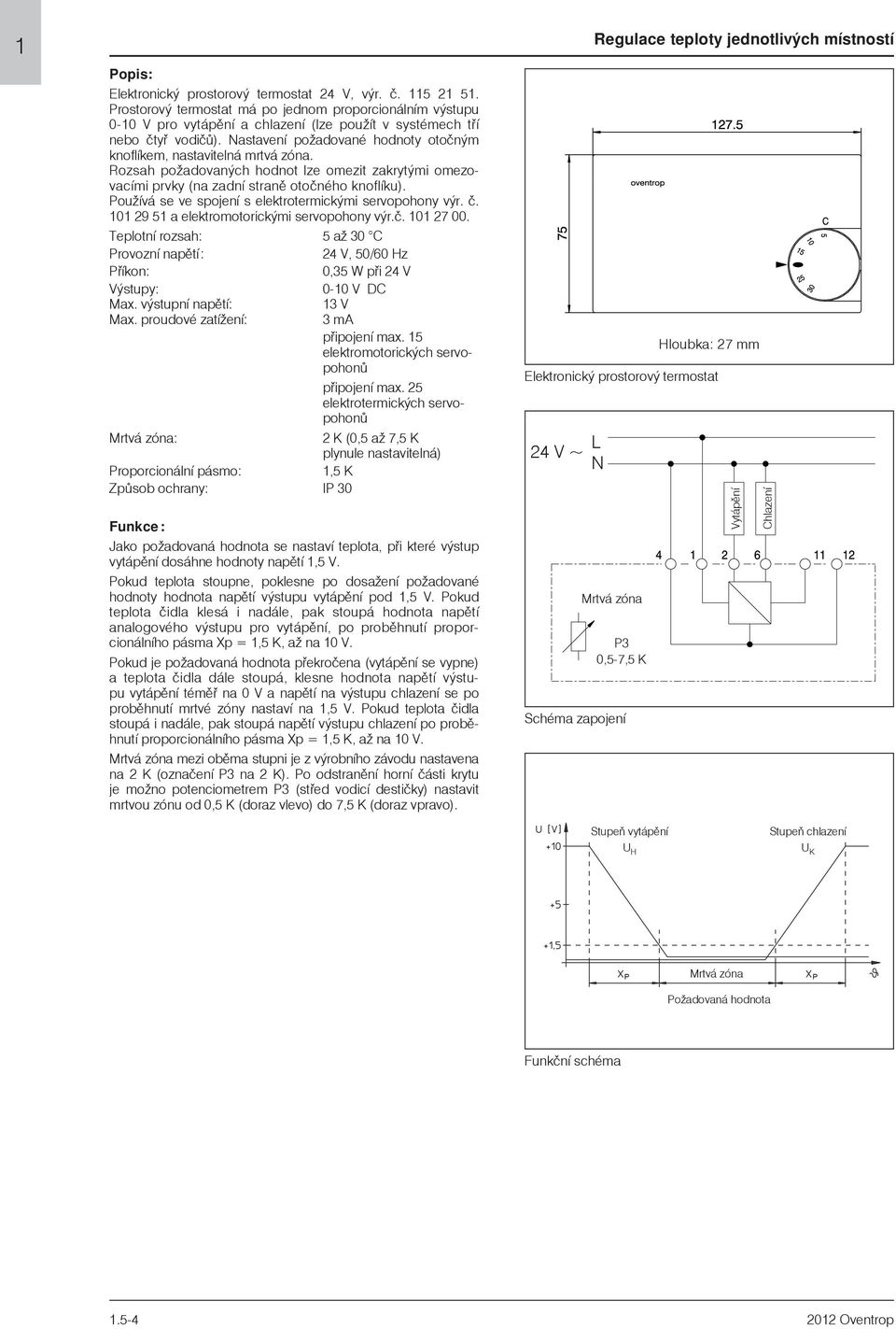 24 V, 50/60 Hz Pøíkon: 0,35 W pøi 24 V Výstupy: 0-10 V DC Max. výstupní napìtí: Max. proudové zatíení: 13 V 3 ma pøipojení max. 15 elektromotorických servopohonù pøipojení max.