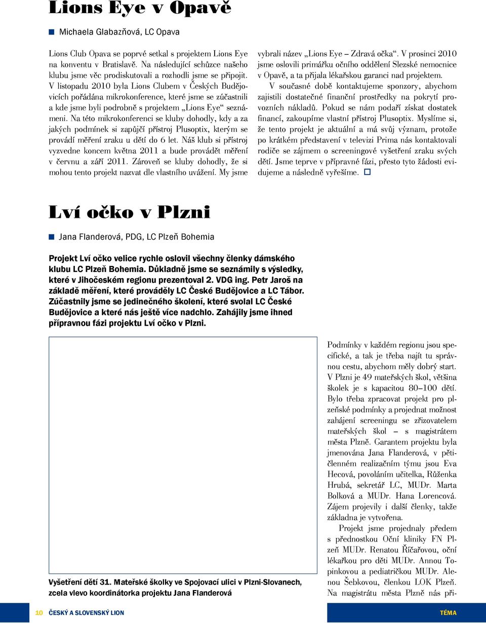 V listopadu 2010 byla Lions Clubem v Českých Budějovicích pořádána mikrokonference, které jsme se zúčastnili a kde jsme byli podrobně s projektem Lions Eye seznámeni.