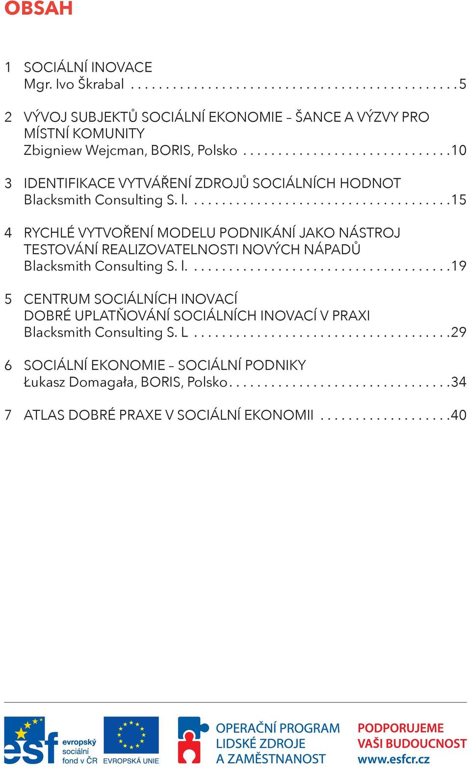 ...15 4 RYCHLÉ VYTVOŘENÍ MODELU PODNIKÁNÍ JAKO NÁSTROJ TESTOVÁNÍ REALIZOVATELNOSTI NOVÝCH NÁPADŮ Blacksmith Consulting S. l.