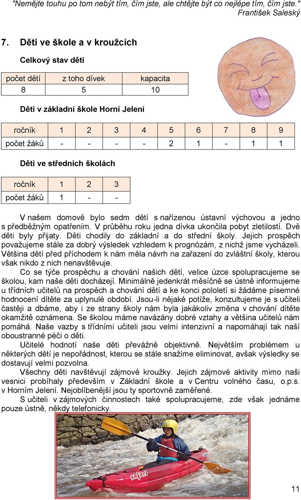 ročník 1 2 3 počet žáků 1 - - V našem domově bylo sedm dětí s nařízenou ústavní výchovou a jedno s předběžným opatřením. V průběhu roku jedna dívka ukončila pobyt zletilostí. Dvě děti byly přijaty.