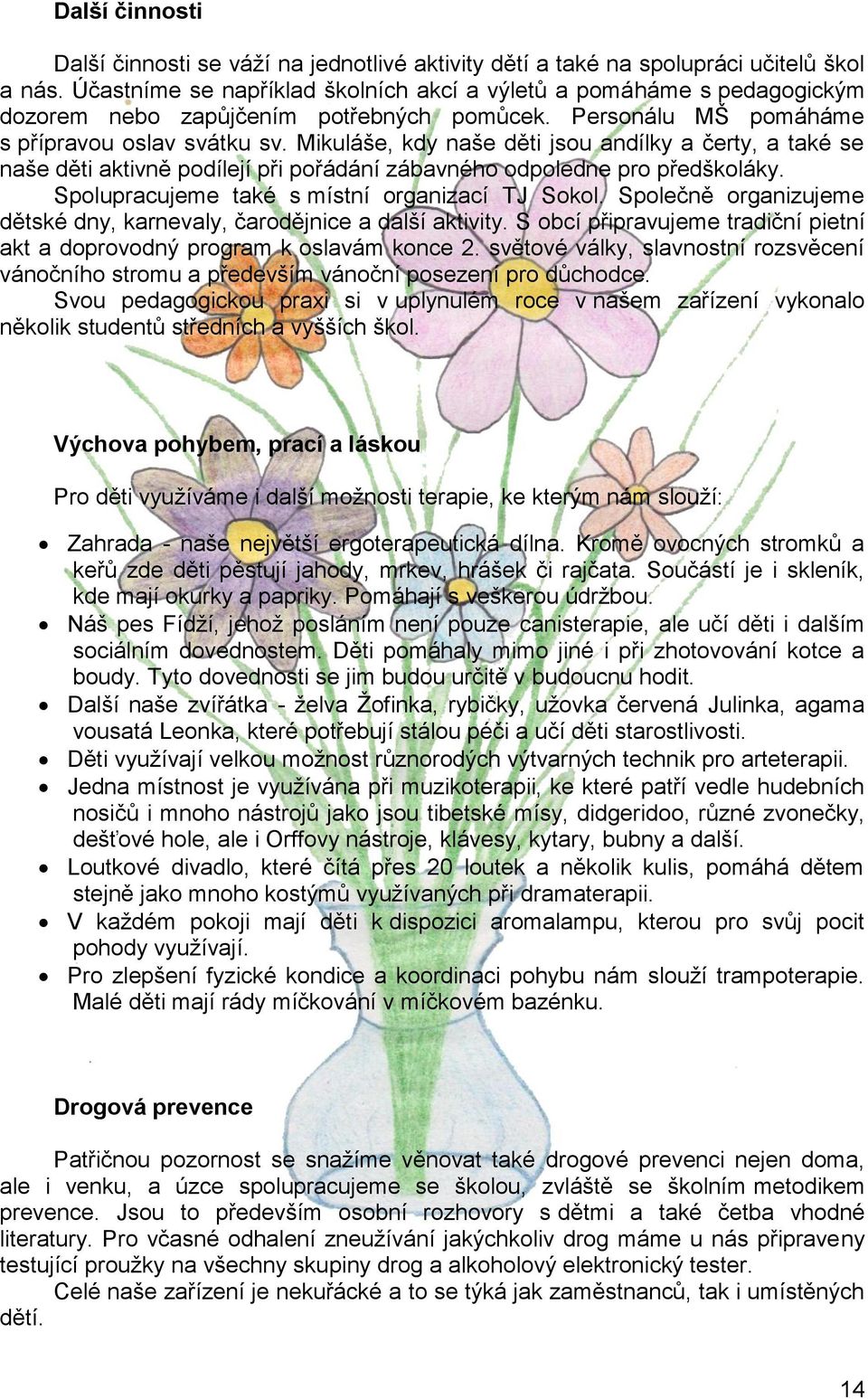 Mikuláše, kdy naše děti jsou andílky a čerty, a také se naše děti aktivně podílejí při pořádání zábavného odpoledne pro předškoláky. Spolupracujeme také s místní organizací TJ Sokol.