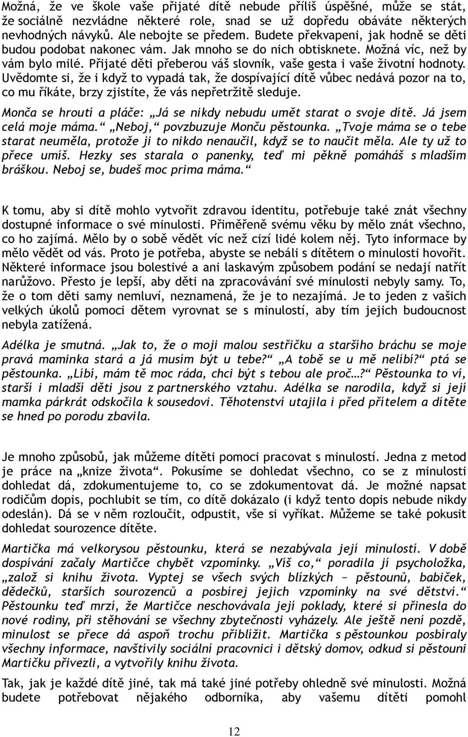 Uvědomte si, že i když to vypadá tak, že dospívající dítě vůbec nedává pozor na to, co mu říkáte, brzy zjistíte, že vás nepřetržitě sleduje.