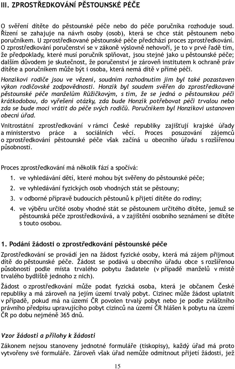 O zprostředkování poručenství se v zákoně výslovně nehovoří, je to v prvé řadě tím, že předpoklady, které musí poručník splňovat, jsou stejné jako u pěstounské péče; dalším důvodem je skutečnost, že