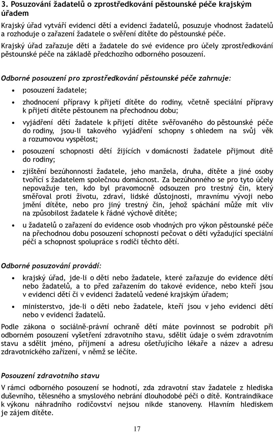 Odborné posouzení pro zprostředkování pěstounské péče zahrnuje: posouzení žadatele; zhodnocení přípravy k přijetí dítěte do rodiny, včetně speciální přípravy k přijetí dítěte pěstounem na přechodnou