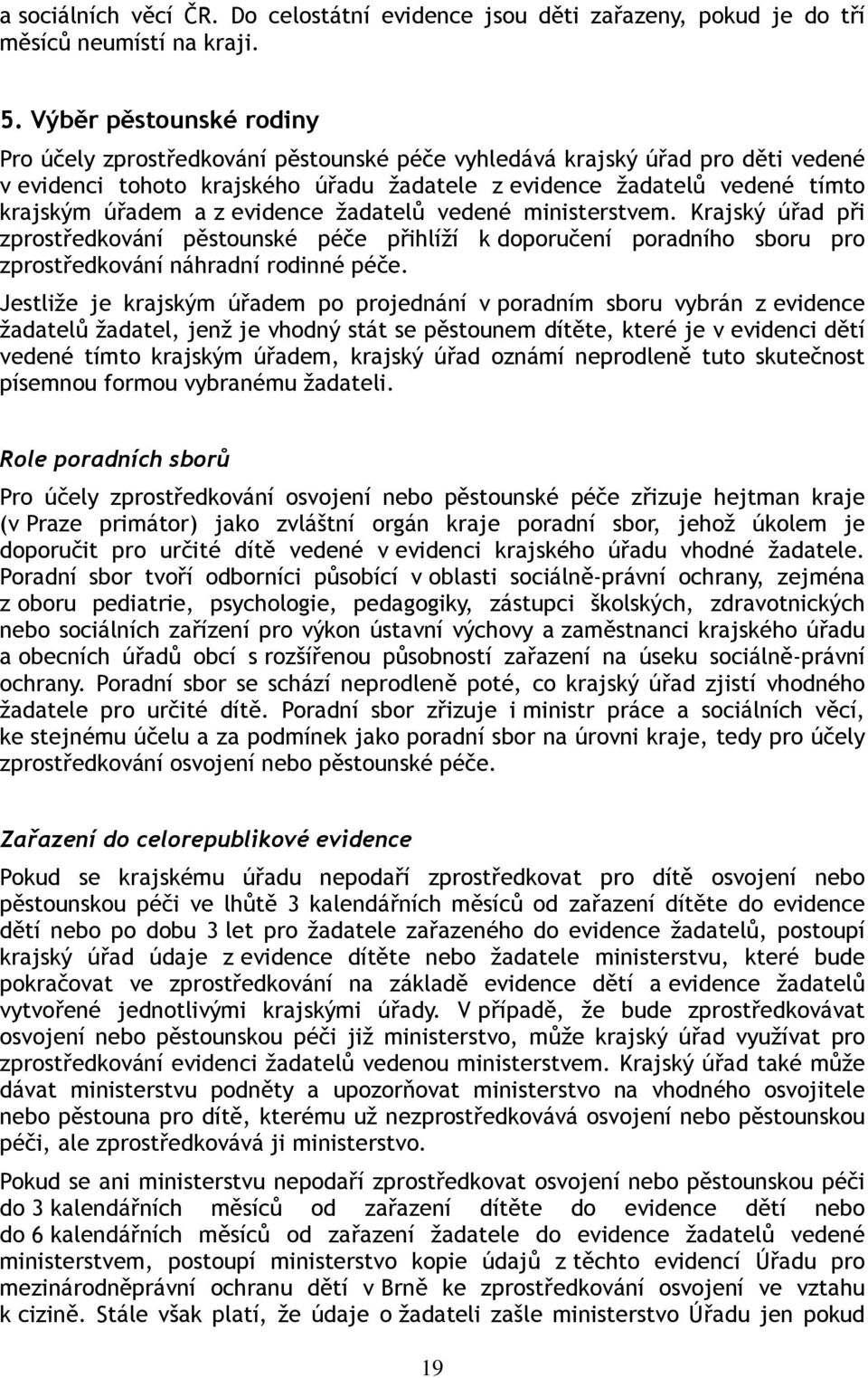 z evidence žadatelů vedené ministerstvem. Krajský úřad při zprostředkování pěstounské péče přihlíží k doporučení poradního sboru pro zprostředkování náhradní rodinné péče.