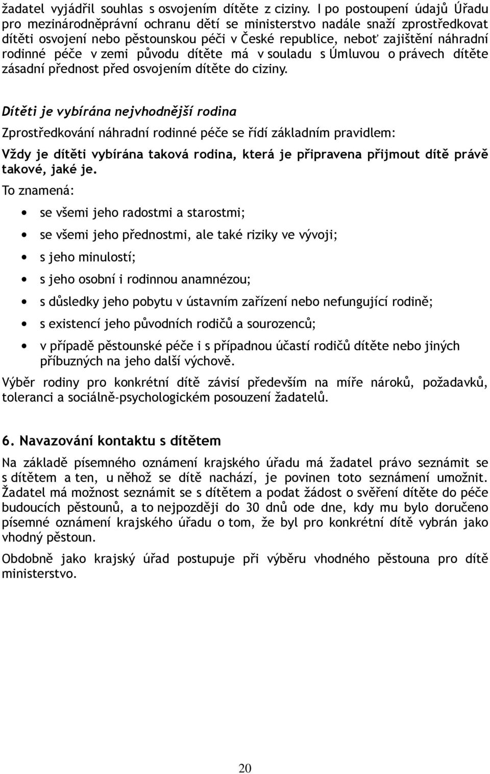 péče v zemi původu dítěte má v souladu s Úmluvou o právech dítěte zásadní přednost před osvojením dítěte do ciziny.