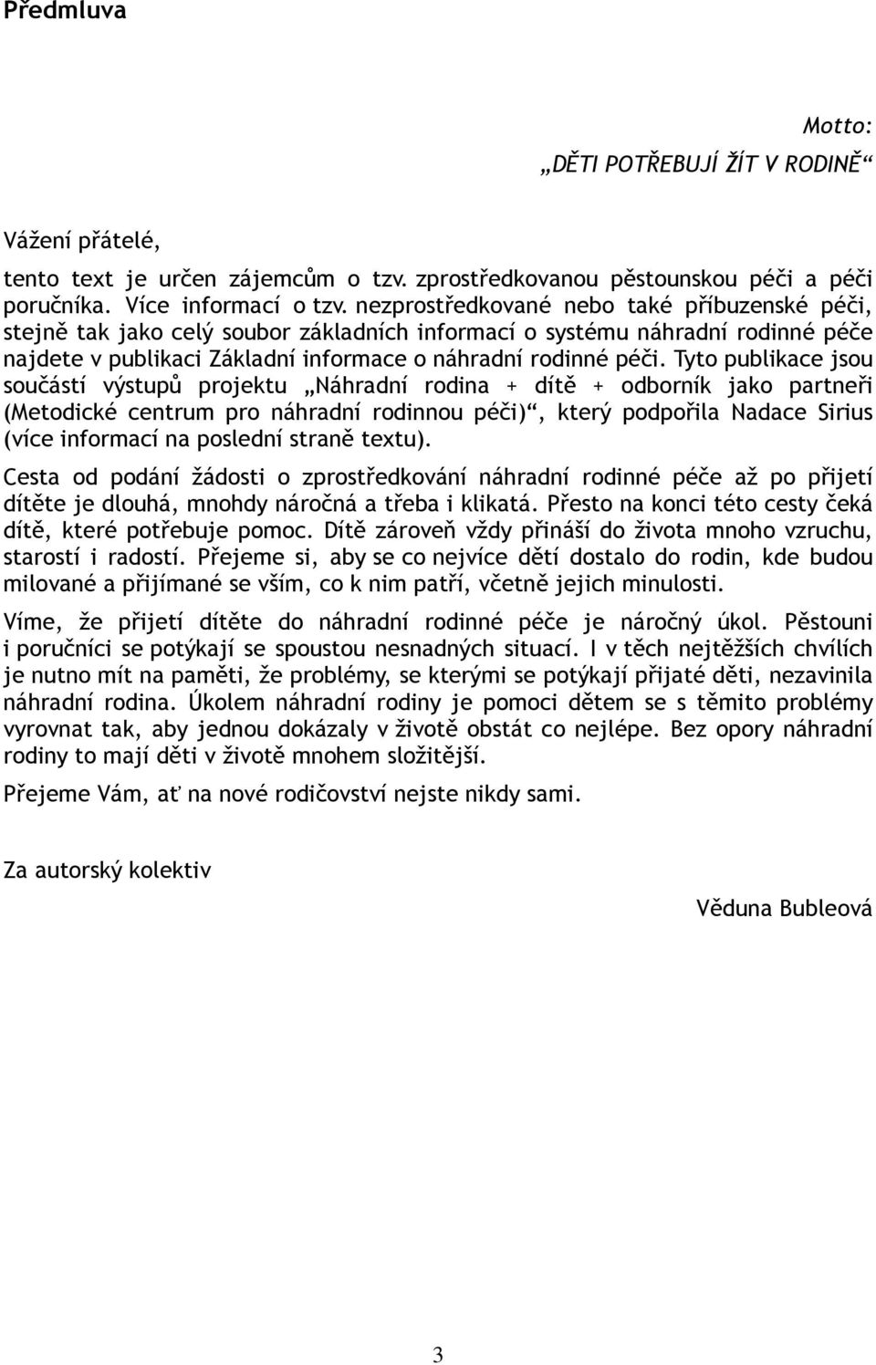 Tyto publikace jsou součástí výstupů projektu Náhradní rodina + dítě + odborník jako partneři (Metodické centrum pro náhradní rodinnou péči), který podpořila Nadace Sirius (více informací na poslední