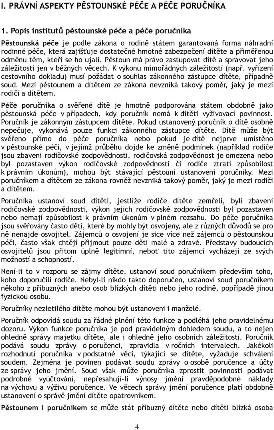 přiměřenou odměnu těm, kteří se ho ujali. Pěstoun má právo zastupovat dítě a spravovat jeho záležitosti jen v běžných věcech. K výkonu mimořádných záležitostí (např.