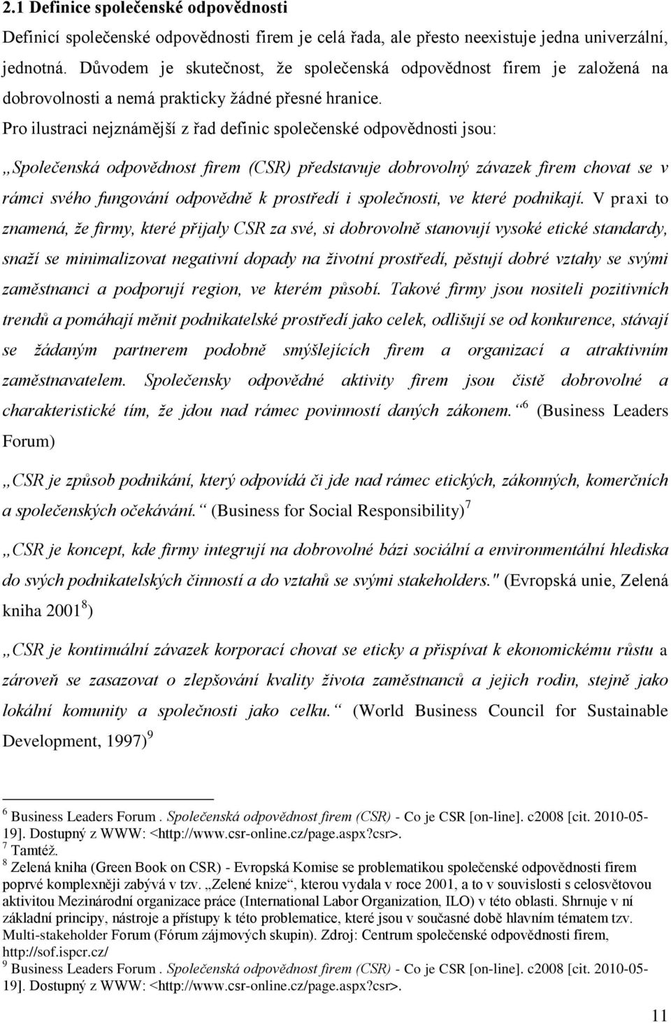 Pro ilustraci nejznámější z řad definic společenské odpovědnosti jsou: Společenská odpovědnost firem (CSR) představuje dobrovolný závazek firem chovat se v rámci svého fungování odpovědně k prostředí