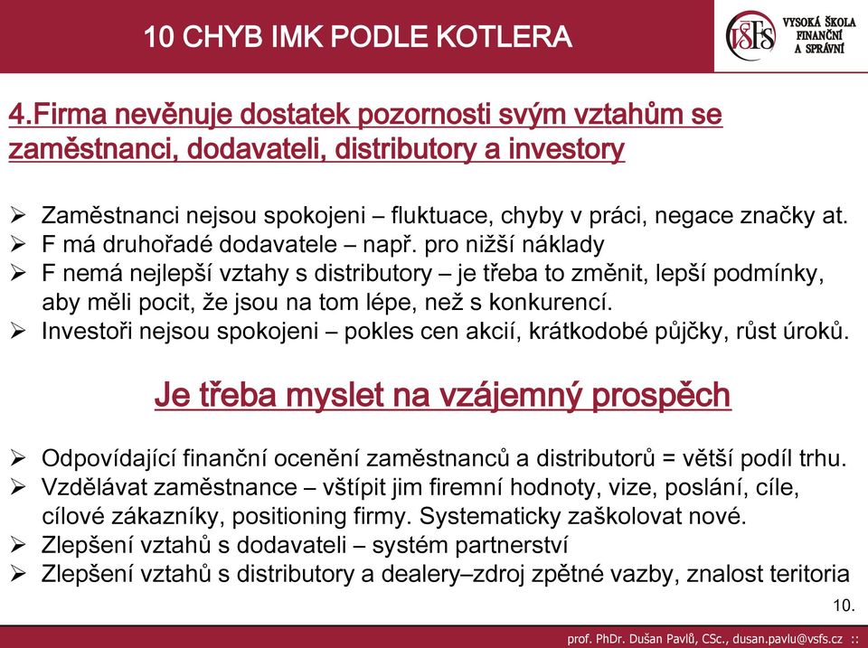 Investoři nejsou spokojeni pokles cen akcií, krátkodobé půjčky, růst úroků. Je třeba myslet na vzájemný prospěch Odpovídající finanční ocenění zaměstnanců a distributorů = větší podíl trhu.