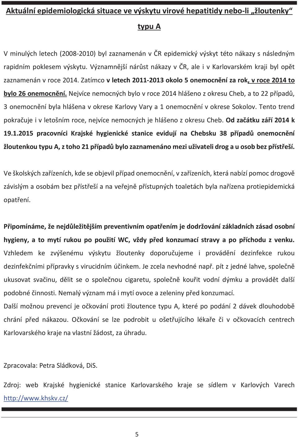 Nejvíce nemocných bylo v roce 2014 hlášeno z okresu Cheb, a to 22 případů, 3 onemocnění byla hlášena v okrese Karlovy Vary a 1 onemocnění v okrese Sokolov.