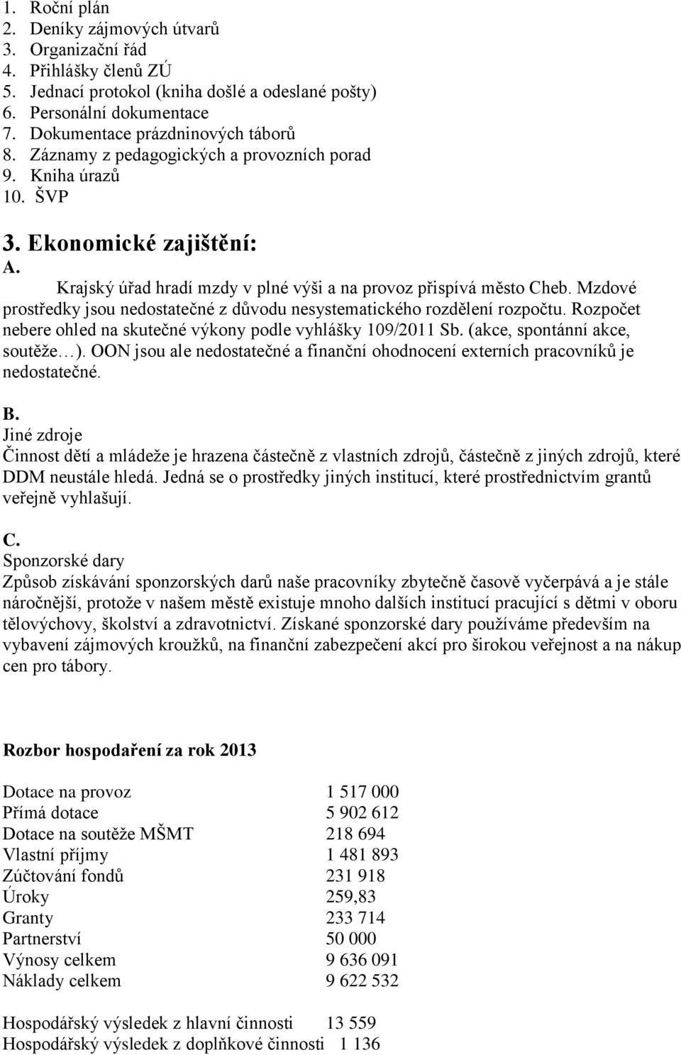 Mzdové prostředky jsou nedostatečné z důvodu nesystematického rozdělení rozpočtu. Rozpočet nebere ohled na skutečné výkony podle vyhlášky 109/2011 Sb. (akce, spontánní akce, soutěže ).