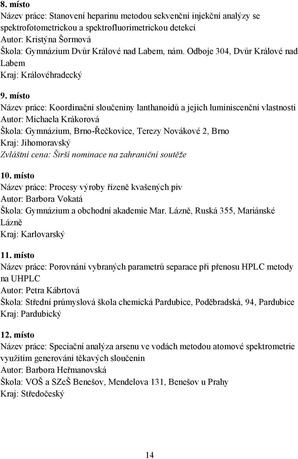 místo Název práce: Koordinační sloučeniny lanthanoidů a jejich luminiscenční vlastnosti Autor: Michaela Krákorová Škola: Gymnázium, Brno-Řečkovice, Terezy Novákové 2, Brno Kraj: Jihomoravský Zvláštní