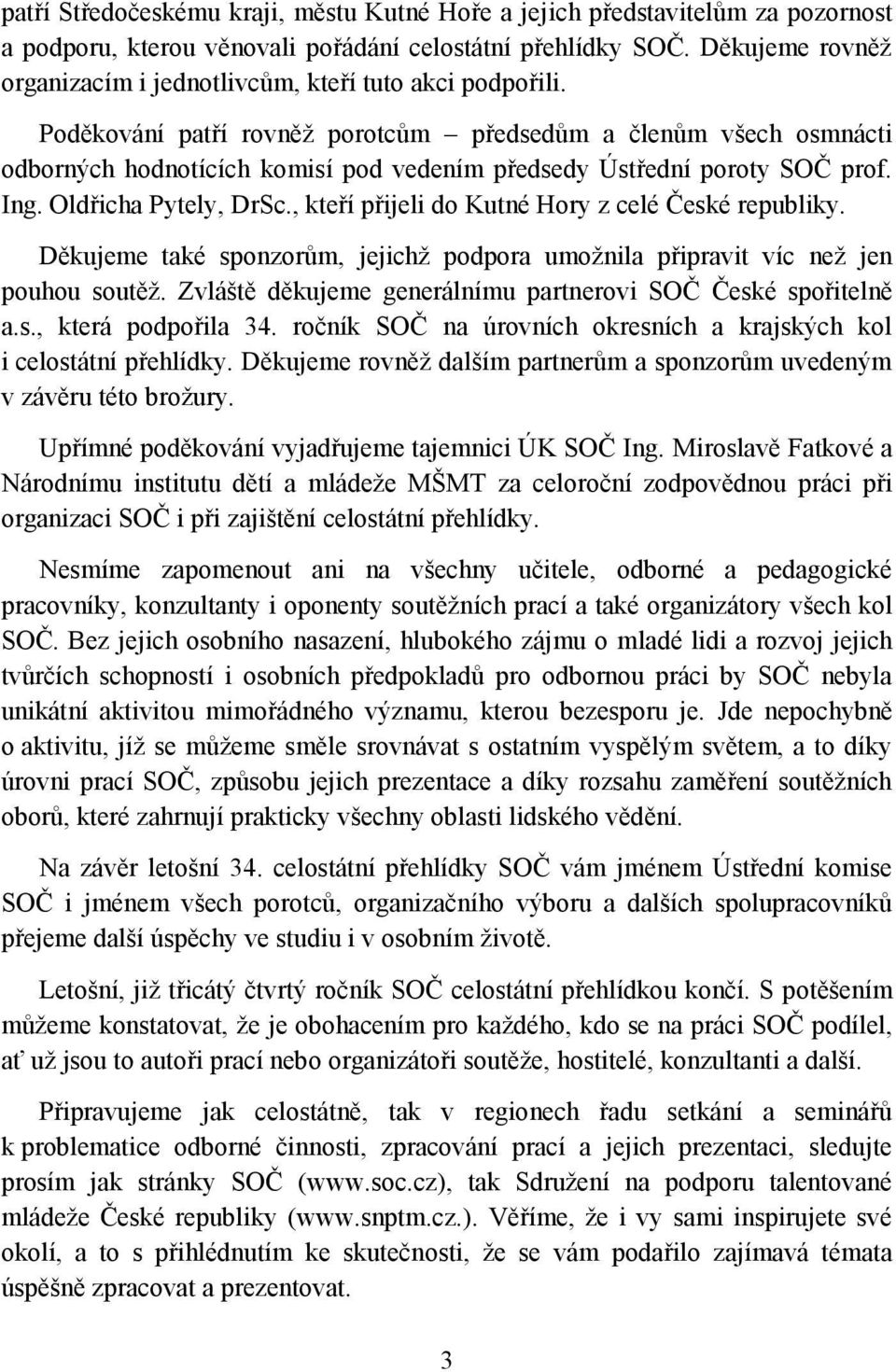 Poděkování patří rovněž porotcům předsedům a členům všech osmnácti odborných hodnotících komisí pod vedením předsedy Ústřední poroty SOČ prof. Ing. Oldřicha Pytely, DrSc.