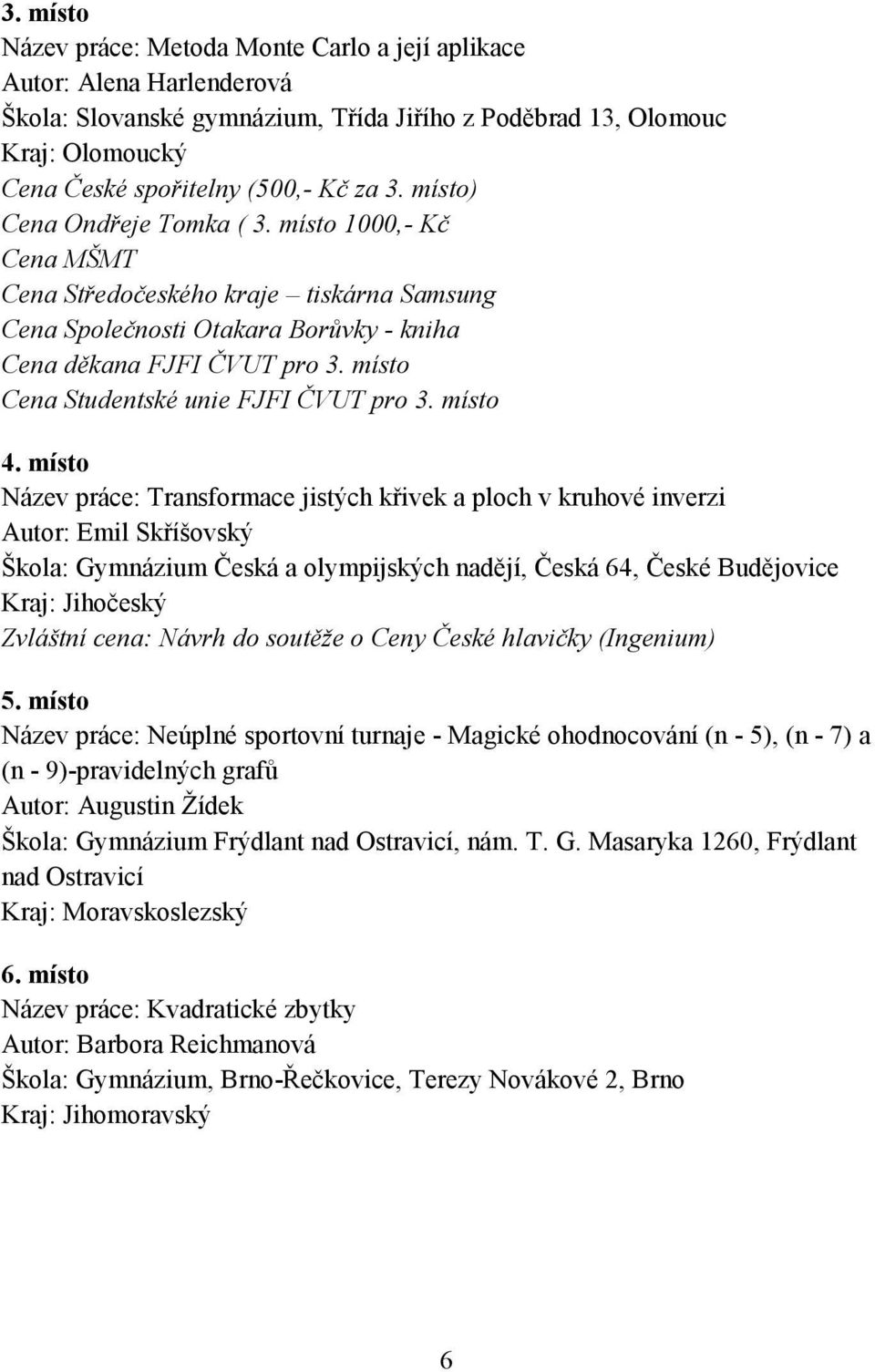 místo Název práce: Transformace jistých křivek a ploch v kruhové inverzi Autor: Emil Skříšovský Škola: Gymnázium Česká a olympijských nadějí, Česká 64, České Budějovice Kraj: Jihočeský Zvláštní cena: