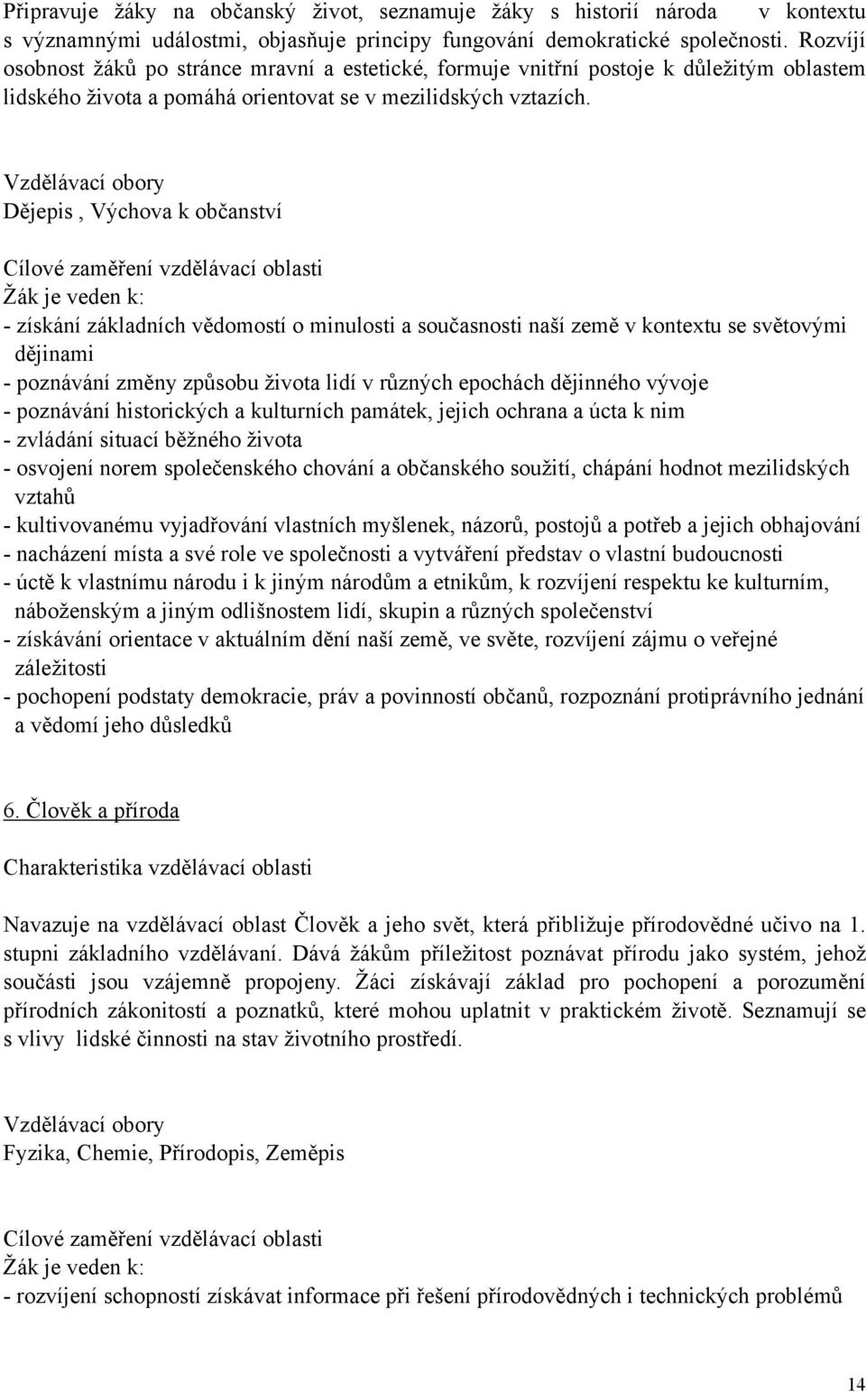 Vzdělávací obory Dějepis, Výchova k občanství Cílové zaměření vzdělávací oblasti Žák je veden k: - získání základních vědomostí o minulosti a současnosti naší země v kontextu se světovými dějinami -