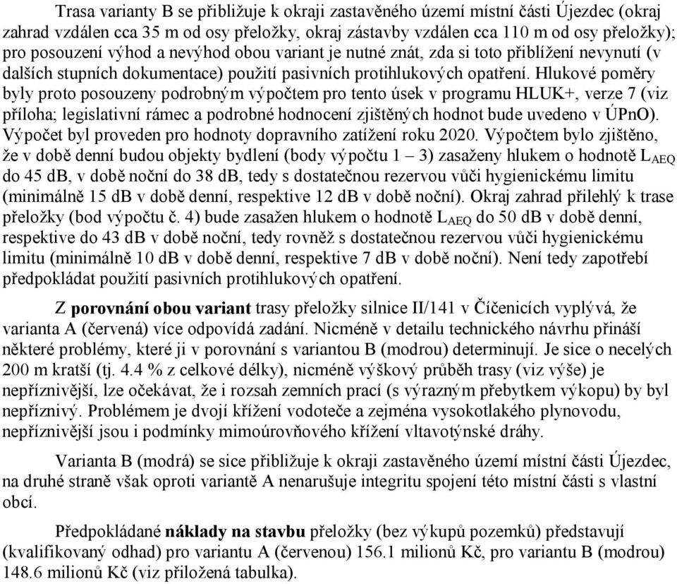 Hlukové poměry byly proto posouzeny podrobným výpočtem pro tento úsek v programu HLUK+, verze 7 (viz příloha; legislativní rámec a podrobné hodnocení zjištěných hodnot bude uvedeno v ÚPnO).