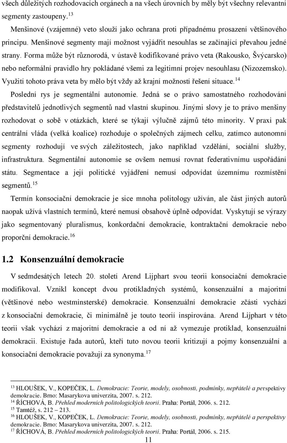 Forma může být různorodá, v ústavě kodifikované právo veta (Rakousko, Švýcarsko) nebo neformální pravidlo hry pokládané všemi za legitimní projev nesouhlasu (Nizozemsko).