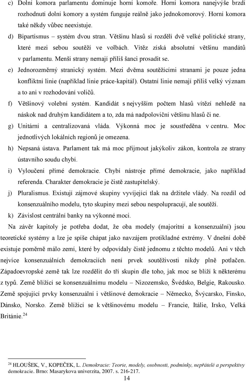 Menší strany nemají příliš šanci prosadit se. e) Jednorozměrný stranický systém. Mezi dvěma soutěžícími stranami je pouze jedna konfliktní linie (například linie práce-kapitál).