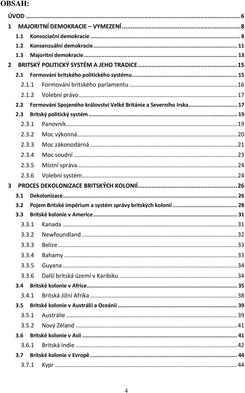 .. 19 2.3.1 Panovník... 19 2.3.2 Moc výkonná... 20 2.3.3 Moc zákonodárná... 21 2.3.4 Moc soudní... 23 2.3.5 Místní správa... 24 2.3.6 Volební systém... 24 3 PROCES DEKOLONIZACE BRITSKÝCH KOLONIÍ.