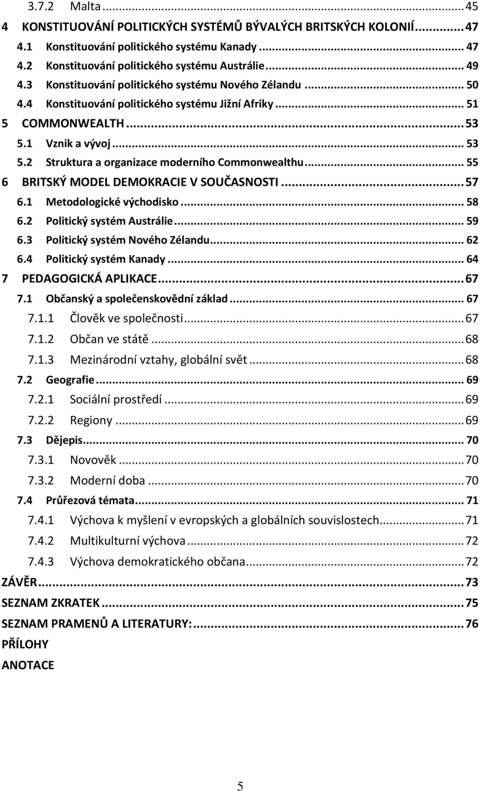 .. 55 6 BRITSKÝ MODEL DEMOKRACIE V SOUČASNOSTI... 57 6.1 Metodologické východisko... 58 6.2 Politický systém Austrálie... 59 6.3 Politický systém Nového Zélandu... 62 6.4 Politický systém Kanady.