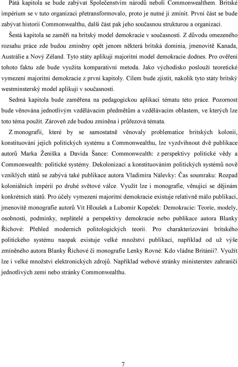 Z důvodu omezeného rozsahu práce zde budou zmíněny opět jenom některá britská dominia, jmenovitě Kanada, Austrálie a Nový Zéland. Tyto státy aplikují majoritní model demokracie dodnes.