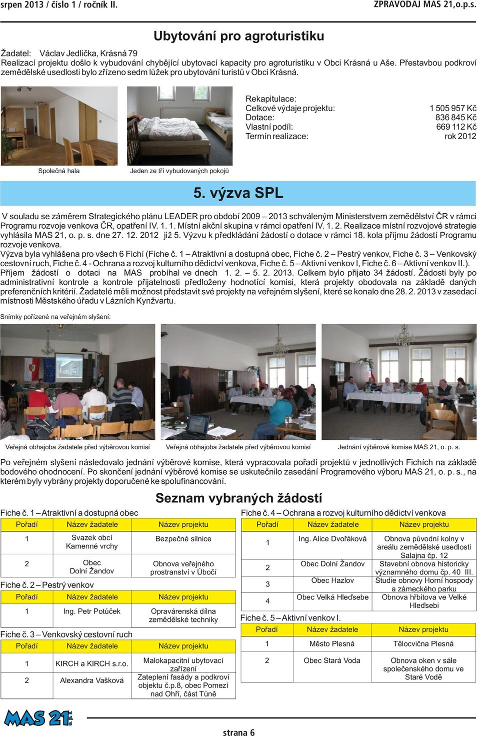 Společná hala Jeden ze tří vybudovaných pokojů 5 výzva SPL V souladu se záměrem Strategického plánu LEADER pro období 2009 2013 schváleným Ministerstvem zemědělství ČR v rámci Programu rozvoje