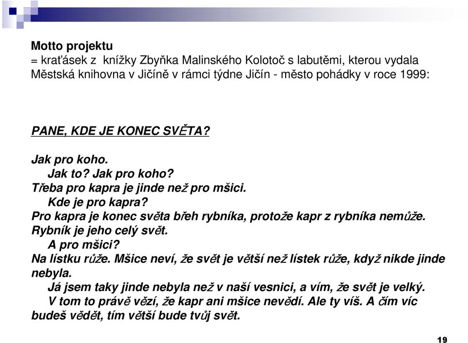 Pro kapra je konec světa břeh rybníka, protože kapr z rybníka nemůže. Rybník je jeho celý svět. A pro mšici? Na lístku růže.