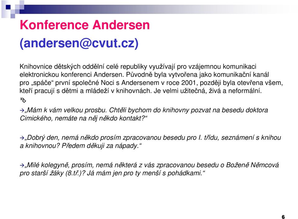 Je velmi užitečná, živá a neformální. Mám k vám velkou prosbu. Chtěli bychom do knihovny pozvat na besedu doktora Cimického, nemáte na něj někdo kontakt?