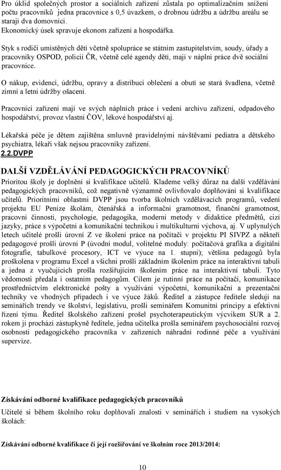 Styk s rodiči umístěných dětí včetně spolupráce se státním zastupitelstvím, soudy, úřady a pracovníky OSPOD, policií ČR, včetně celé agendy dětí, mají v náplni práce dvě sociální pracovnice.