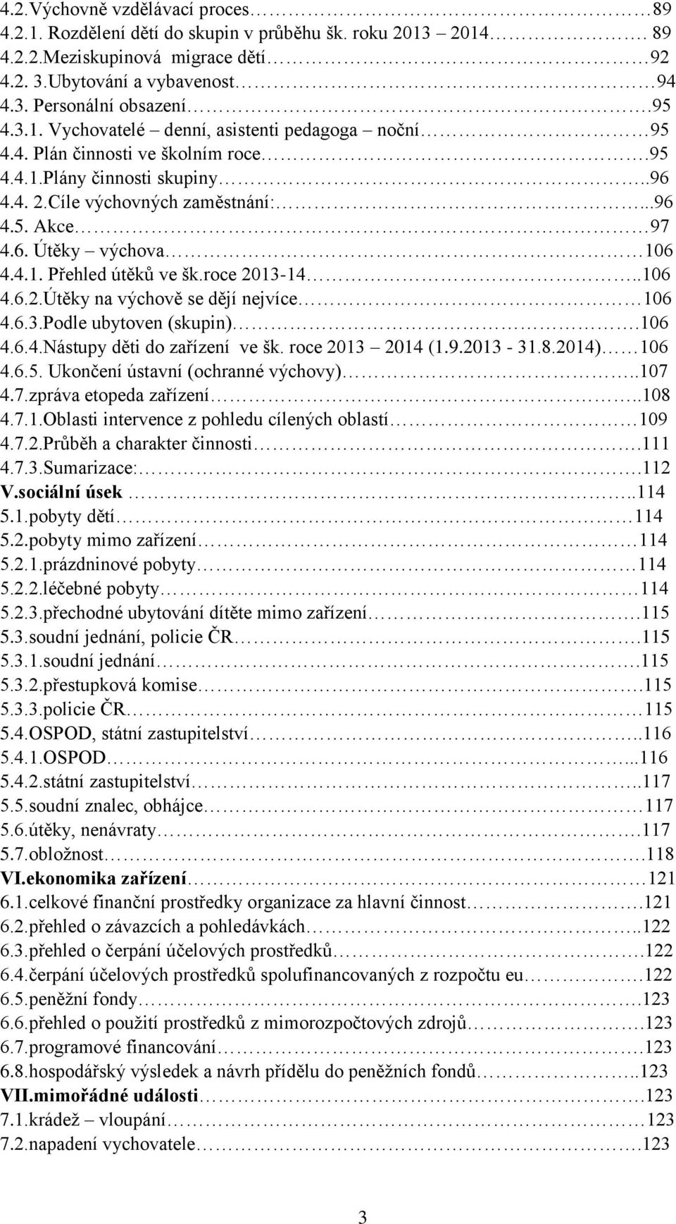 6.3.Podle ubytoven (skupin).106 4.6.4.Nástupy děti do zařízení ve šk. roce 2013 2014 (1.9.2013-31.8.2014) 106 4.6.5. Ukončení ústavní (ochranné výchovy)..107 4.7.zpráva etopeda zařízení..108 4.7.1.Oblasti intervence z pohledu cílených oblastí 109 4.