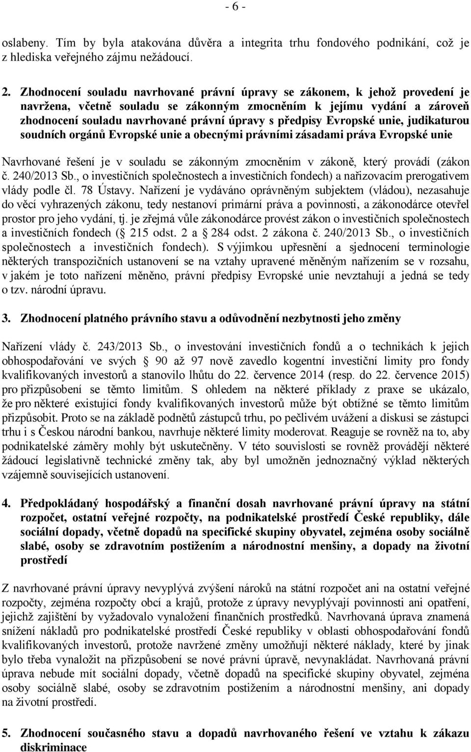 předpisy Evropské unie, judikaturou soudních orgánů Evropské unie a obecnými právními zásadami práva Evropské unie Navrhované řešení je v souladu se zákonným zmocněním v zákoně, který provádí (zákon