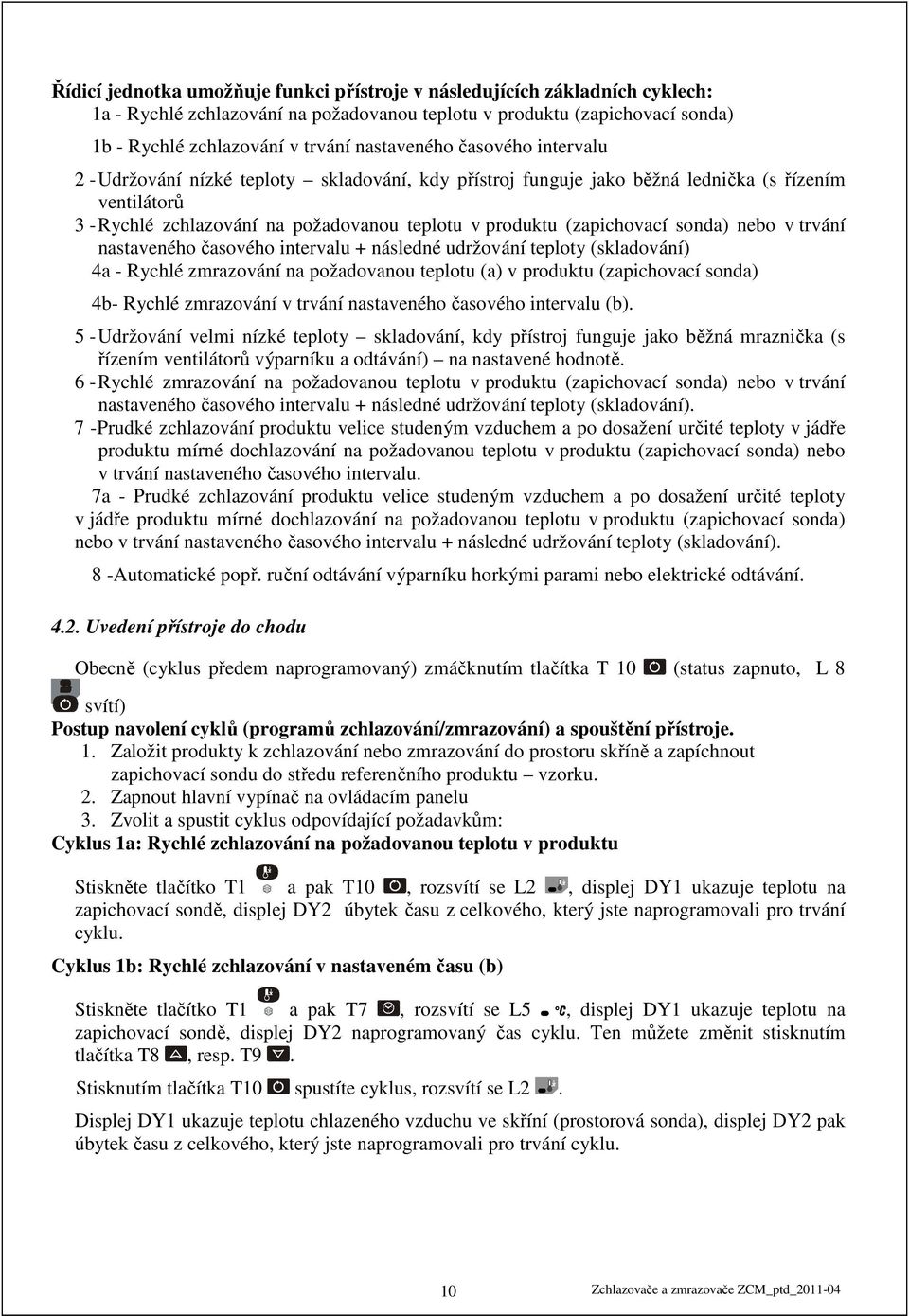 (zapichovací sonda) nebo v trvání nastaveného časového intervalu + následné udržování teploty (skladování) 4a - Rychlé zmrazování na požadovanou teplotu (a) v produktu (zapichovací sonda) 4b- Rychlé