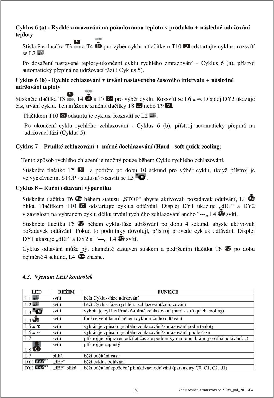 Cyklus 6 (b) - Rychlé zchlazování v trvání nastaveného časového intervalu + následné udržování teploty Stiskněte tlačítka T3, T4 a T7 pro výběr cyklu. Rozsvítí se L6.